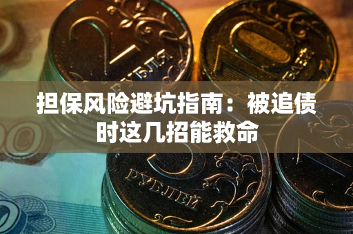 济南担保风险避坑指南：被追债时这几招能救命