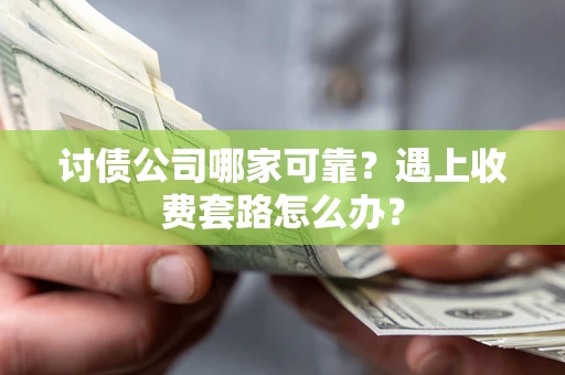 济南讨债公司哪家可靠？遇上收费套路怎么办？