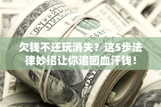 济南欠钱不还玩消失？这5步法律妙招让你追回血汗钱！