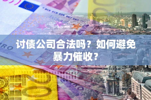济南讨债公司合法吗？如何避免暴力催收？