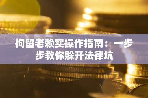 济南拘留老赖实操作指南：一步步教你躲开法律坑
