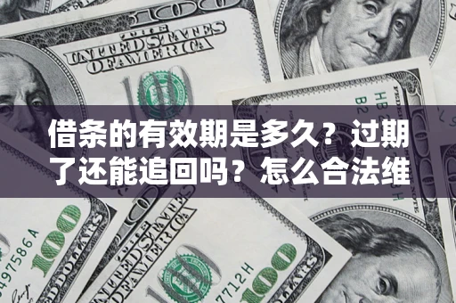 济南借条的有效期是多久？过期了还能追回吗？怎么合法维权？