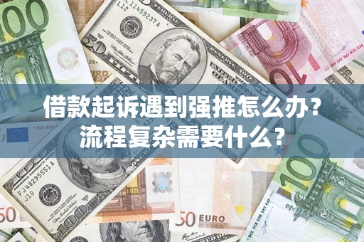 济南借款起诉遇到强推怎么办？流程复杂需要什么？