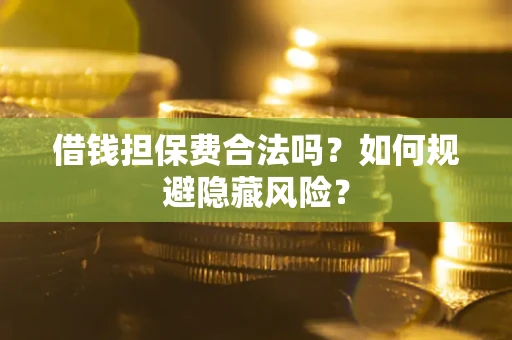 济南借钱担保费合法吗？如何规避隐藏风险？