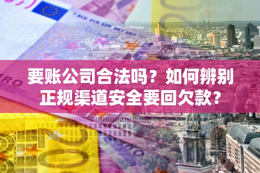 济南要账公司合法吗？如何辨别正规渠道安全要回欠款？