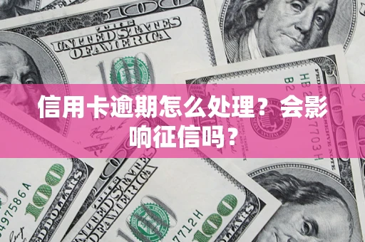 济南信用卡逾期怎么处理？会影响征信吗？