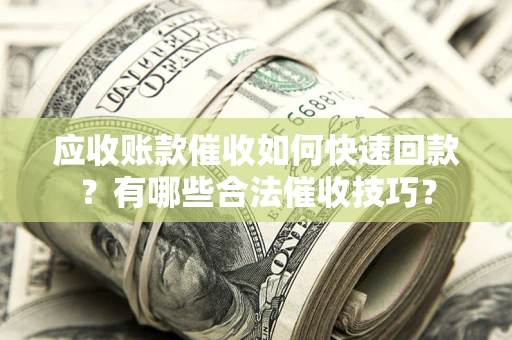 济南应收账款催收如何快速回款？有哪些合法催收技巧？