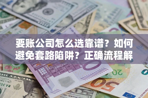 济南要账公司怎么选靠谱？如何避免套路陷阱？正确流程解析