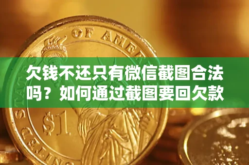 济南欠钱不还只有微信截图合法吗？如何通过截图要回欠款？