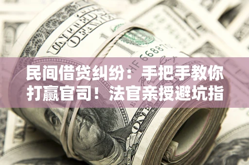 济南民间借贷纠纷：手把手教你打赢官司！法官亲授避坑指南