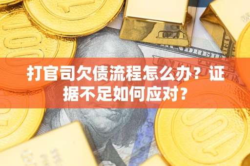 济南打官司欠债流程怎么办？证据不足如何应对？
