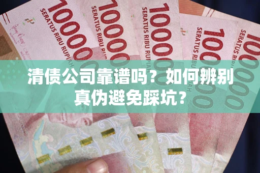 济南清债公司靠谱吗？如何辨别真伪避免踩坑？