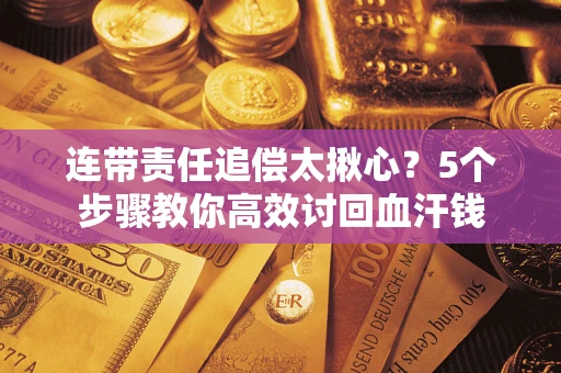 济南连带责任追偿太揪心？5个步骤教你高效讨回血汗钱