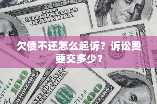 济南欠债不还怎么起诉？诉讼费要交多少？