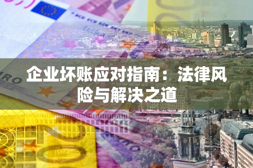 济南企业坏账应对指南：法律风险与解决之道