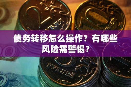 济南债务转移怎么操作？有哪些风险需警惕？