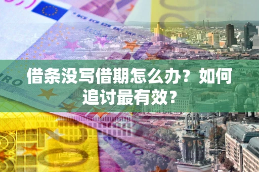 济南借条没写借期怎么办？如何追讨最有效？