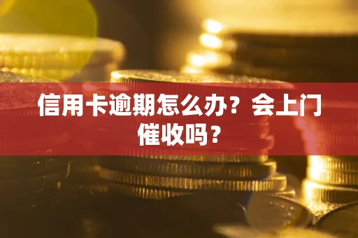 济南信用卡逾期怎么办？会上门催收吗？