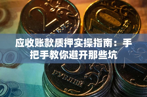 济南应收账款质押实操指南：手把手教你避开那些坑