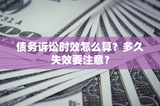 济南债务诉讼时效怎么算？多久失效要注意？