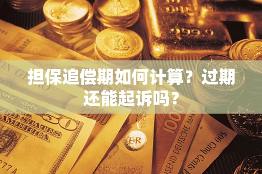 济南担保追偿期如何计算？过期还能起诉吗？