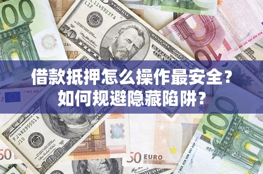 济南借款抵押怎么操作最安全？如何规避隐藏陷阱？