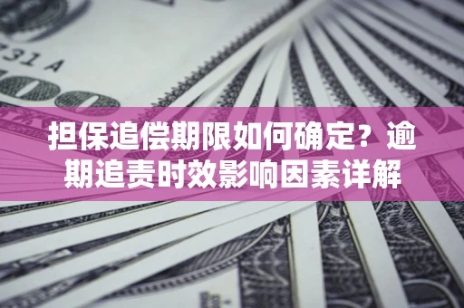 济南担保追偿期限如何确定？逾期追责时效影响因素详解
