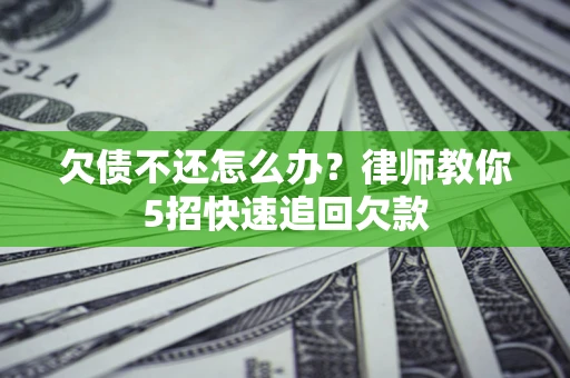 济南欠债不还怎么办？律师教你5招快速追回欠款