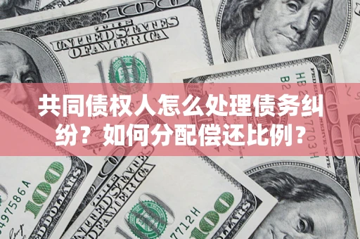 济南共同债权人怎么处理债务纠纷？如何分配偿还比例？