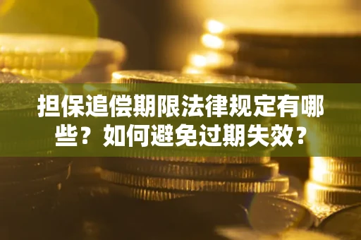 济南担保追偿期限法律规定有哪些？如何避免过期失效？