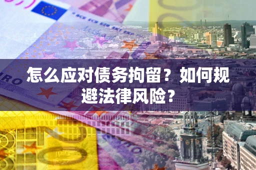 济南怎么应对债务拘留？如何规避法律风险？