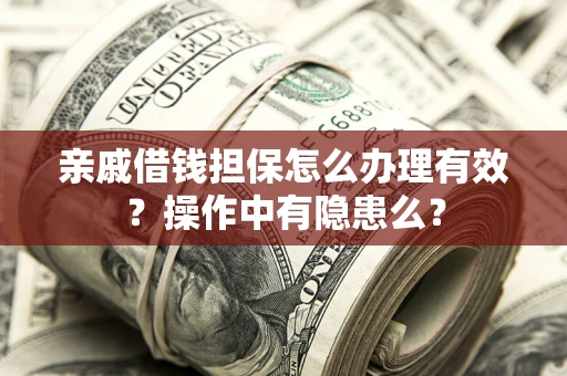 济南亲戚借钱担保怎么办理有效？操作中有隐患么？