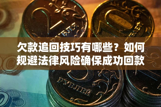 济南欠款追回技巧有哪些？如何规避法律风险确保成功回款？