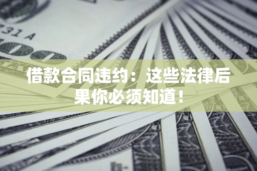 济南借款合同违约：这些法律后果你必须知道！