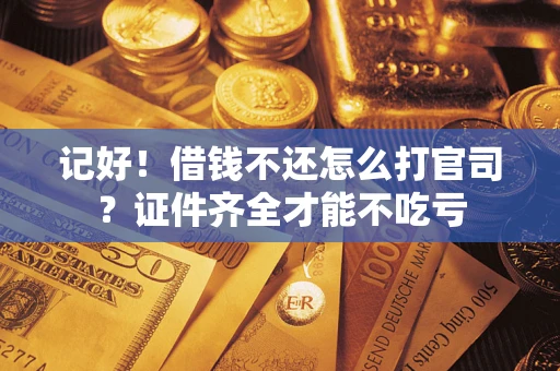 济南记好！借钱不还怎么打官司？证件齐全才能不吃亏