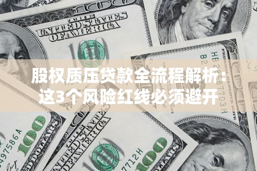 济南股权质压贷款全流程解析：这3个风险红线必须避开
