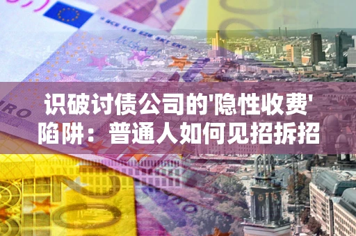 济南识破讨债公司的'隐性收费'陷阱：普通人如何见招拆招？