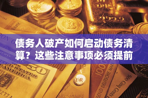济南债务人破产如何启动债务清算？这些注意事项必须提前知道