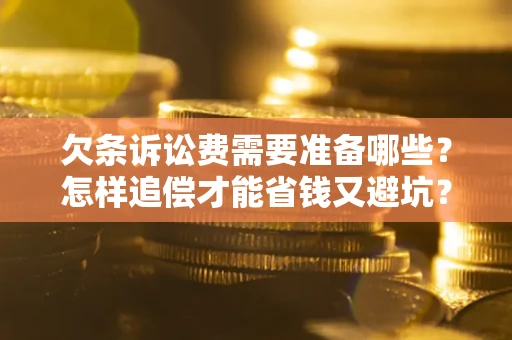 济南欠条诉讼费需要准备哪些？怎样追偿才能省钱又避坑？