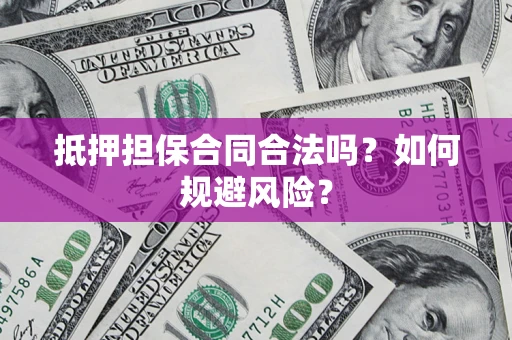 济南抵押担保合同合法吗？如何规避风险？