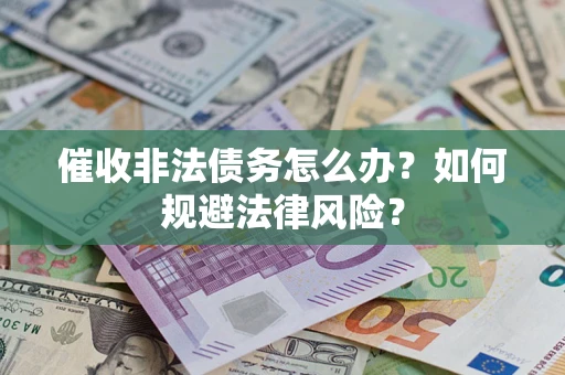 济南催收非法债务怎么办？如何规避法律风险？