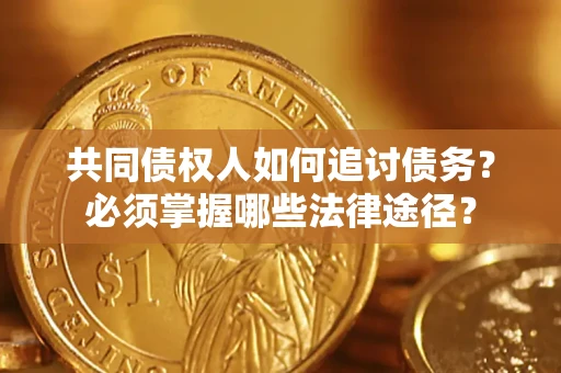 济南共同债权人如何追讨债务？必须掌握哪些法律途径？