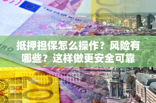 济南抵押担保怎么操作？风险有哪些？这样做更安全可靠