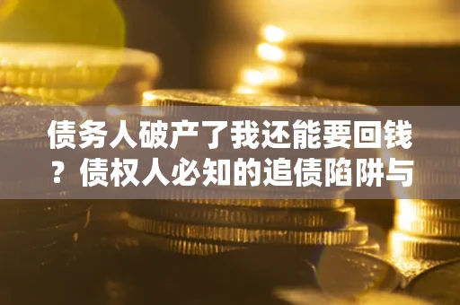 济南债务人破产了我还能要回钱？债权人必知的追债陷阱与破局之道