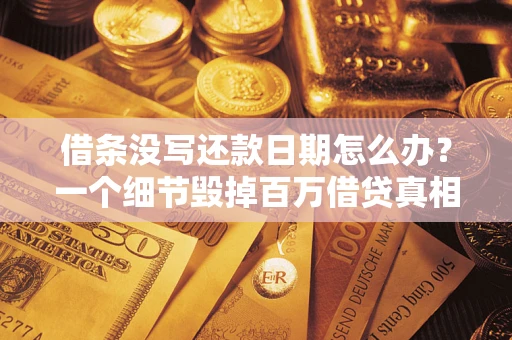 济南借条没写还款日期怎么办？一个细节毁掉百万借贷真相