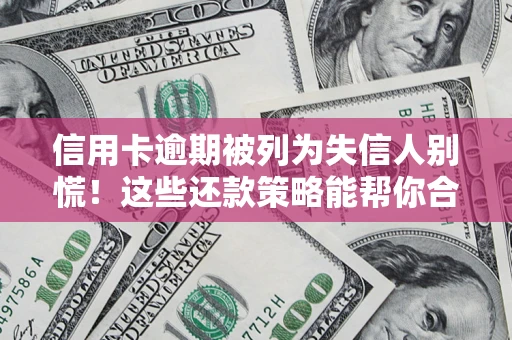 济南信用卡逾期被列为失信人别慌！这些还款策略能帮你合法止损