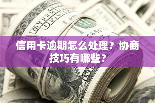 济南信用卡逾期怎么处理？协商技巧有哪些？