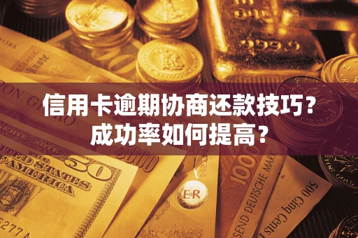 济南信用卡逾期协商还款技巧？成功率如何提高？