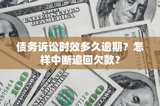 济南债务诉讼时效多久逾期？怎样中断追回欠款？
