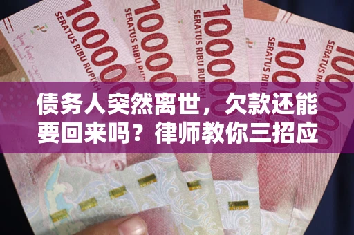 济南债务人突然离世，欠款还能要回来吗？律师教你三招应对